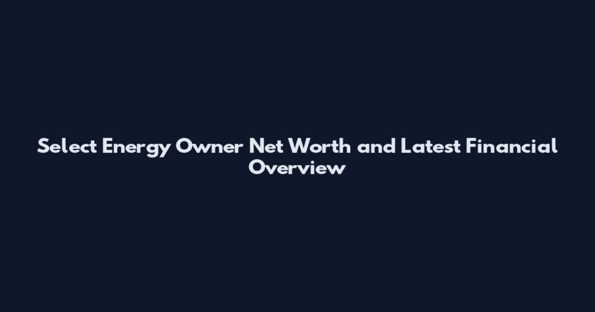 Select Energy Owner Net Worth and Latest Financial Overview