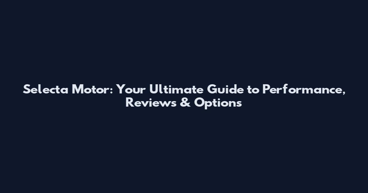 Selecta Motor: Your Ultimate Guide to Performance, Reviews & Options