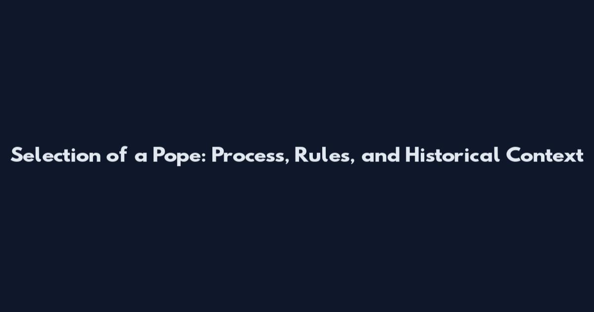 Selection of a Pope: Process, Rules, and Historical Context