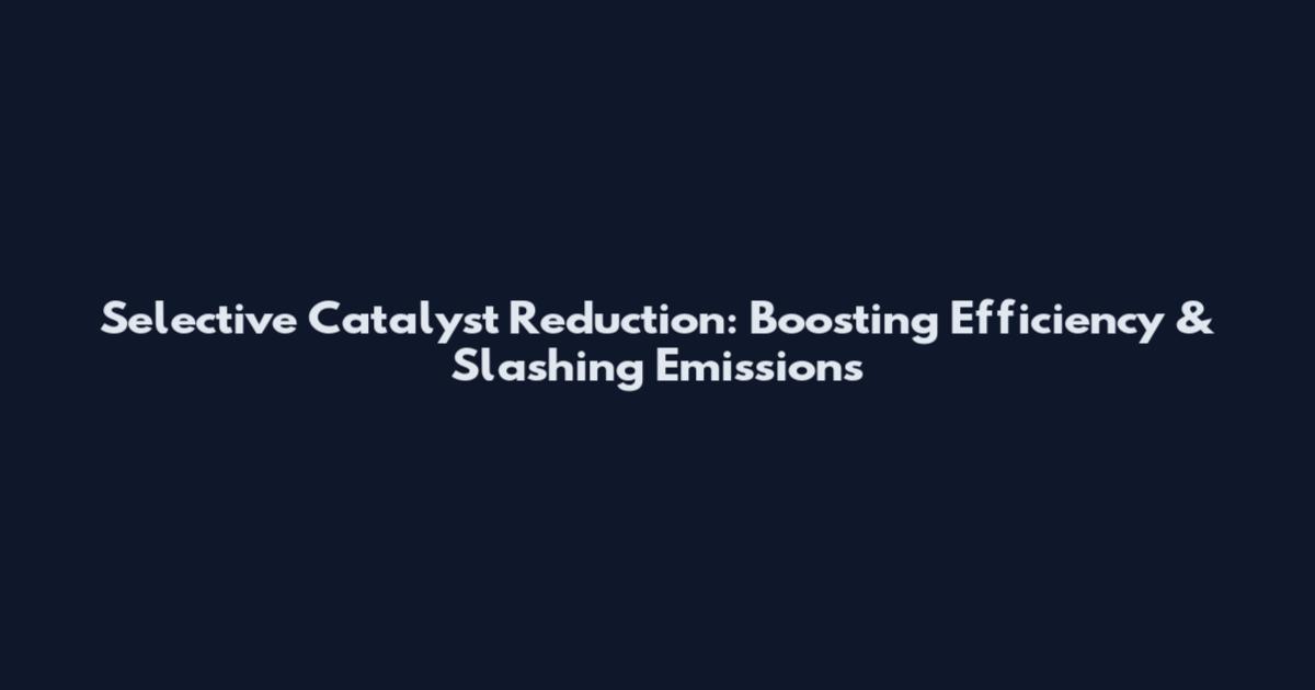 Selective Catalyst Reduction: Boosting Efficiency & Slashing Emissions