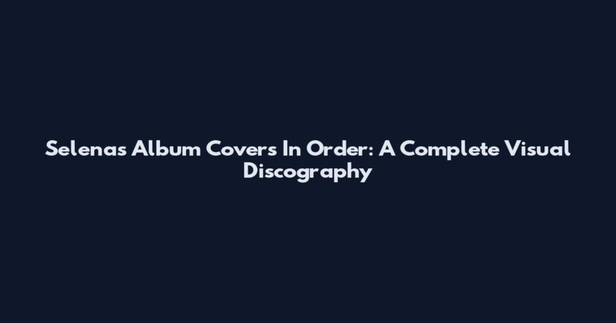 Selena's Album Covers In Order: A Complete Visual Discography