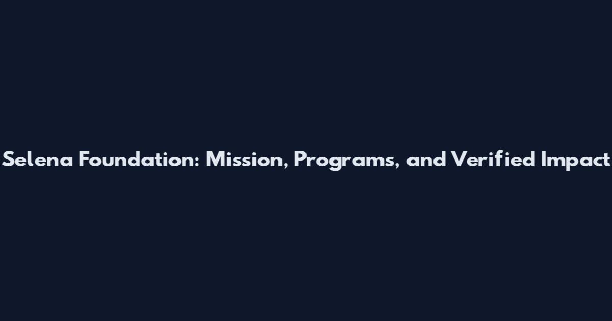 Selena Foundation: Mission, Programs, and Verified Impact