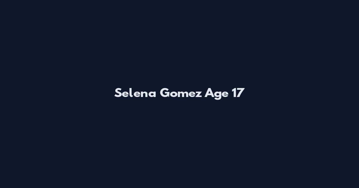 Selena Gomez Age 17