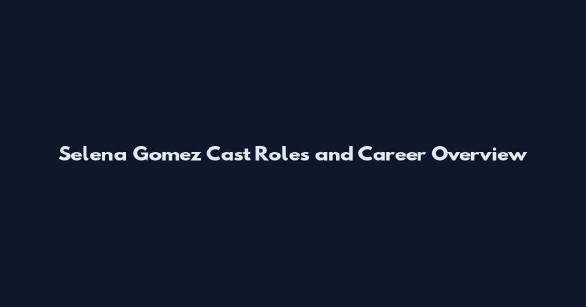 Selena Gomez Cast Roles and Career Overview