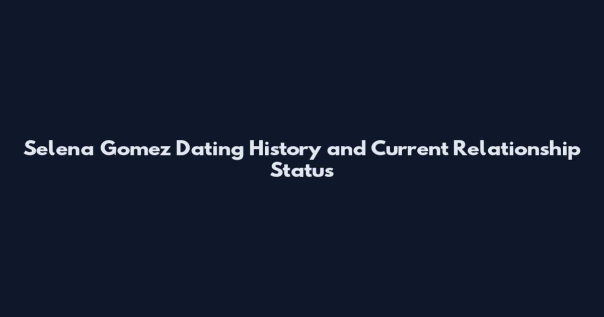 Selena Gomez Dating History and Current Relationship Status