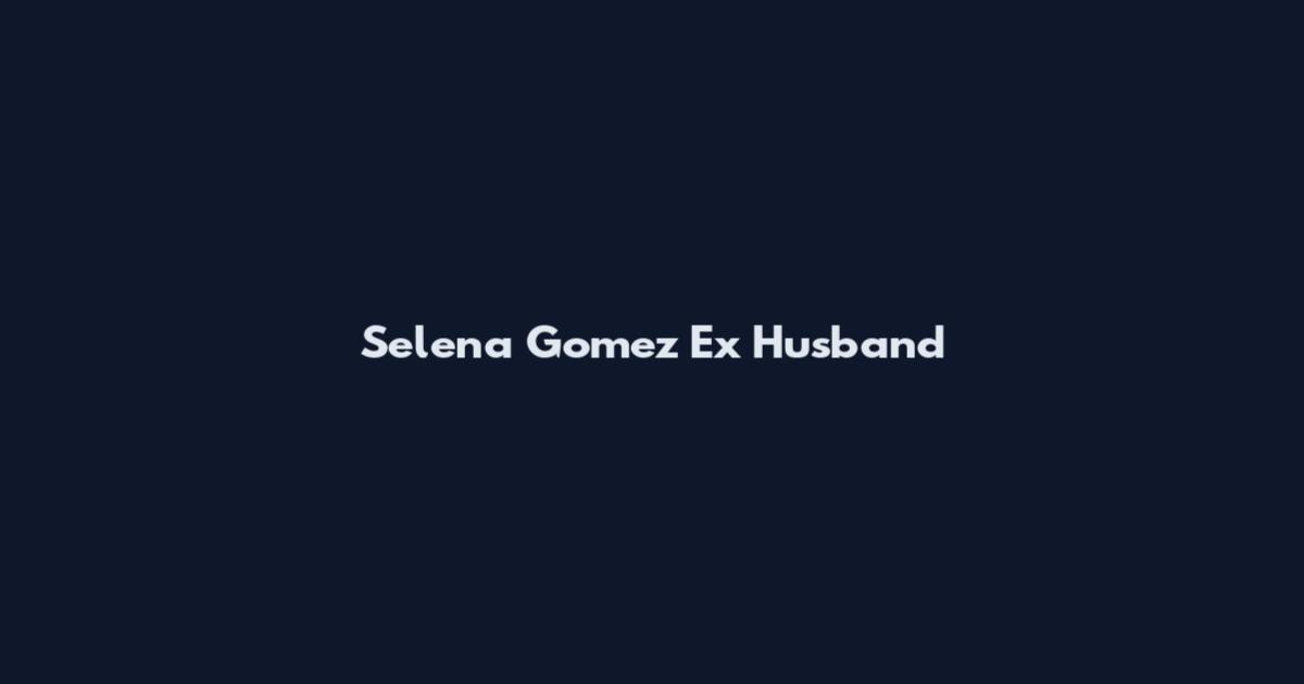 Selena Gomez Ex Husband