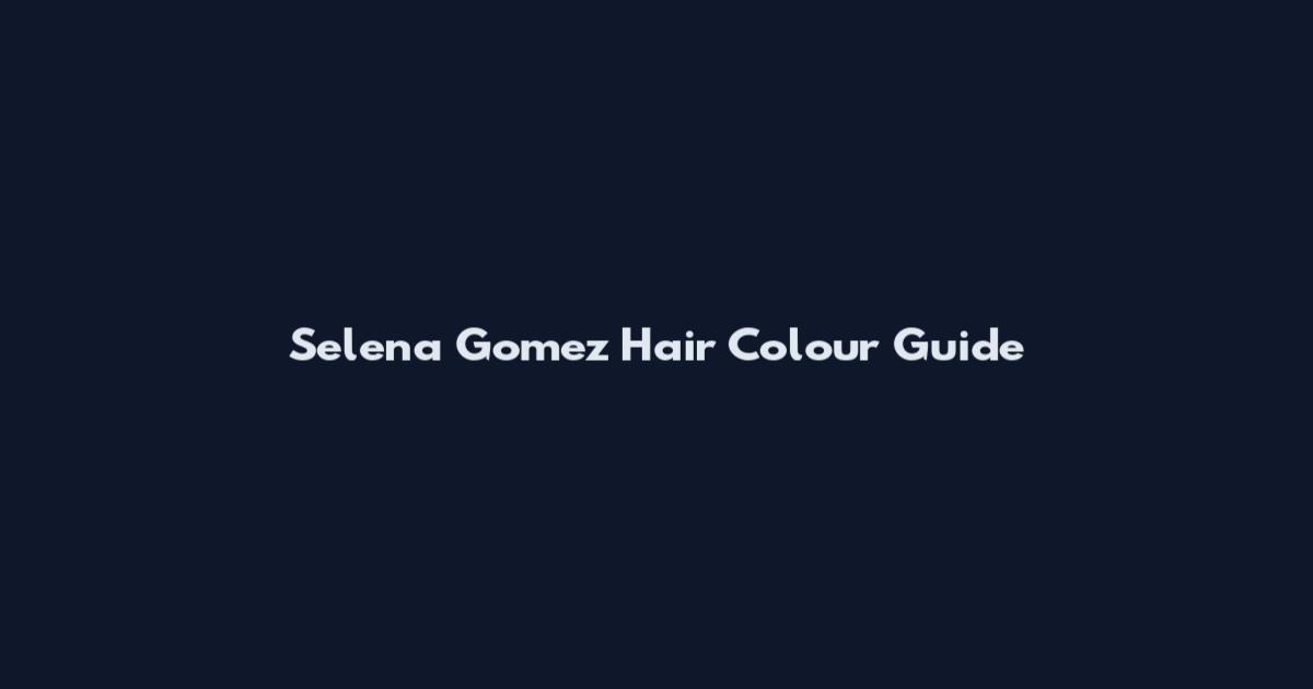 Selena Gomez Hair Colour Guide