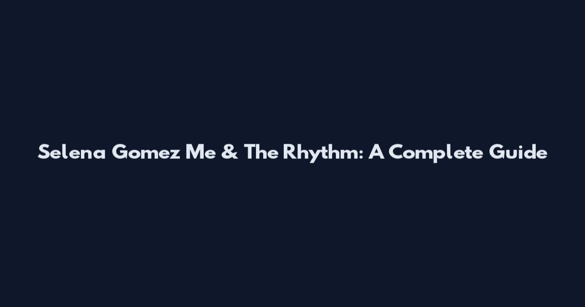 Selena Gomez Me & The Rhythm: A Complete Guide