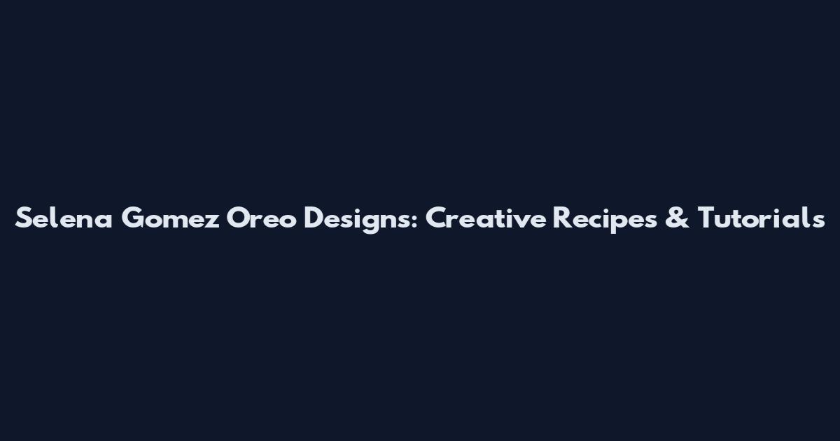Selena Gomez Oreo Designs: Creative Recipes & Tutorials