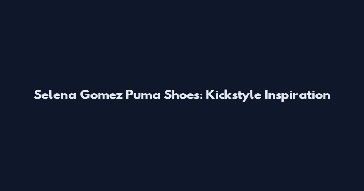 Selena Gomez Puma Shoes: Kickstyle Inspiration