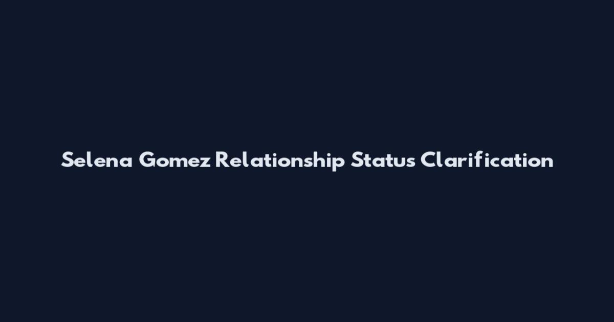Selena Gomez Relationship Status Clarification