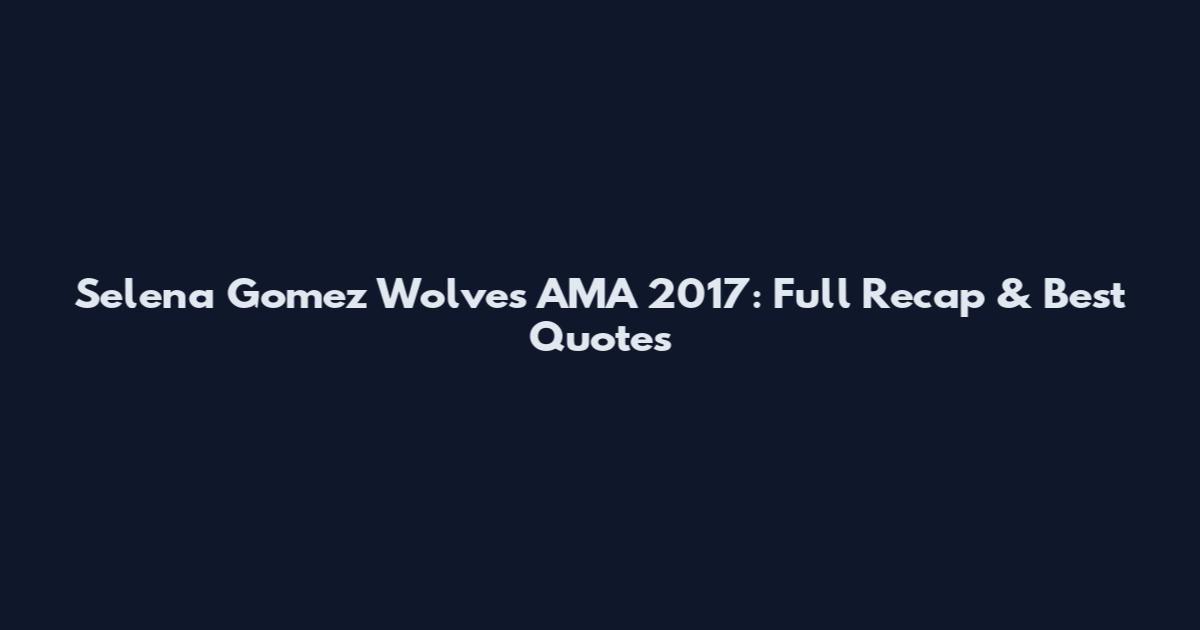 Selena Gomez Wolves AMA 2017: Full Recap & Best Quotes