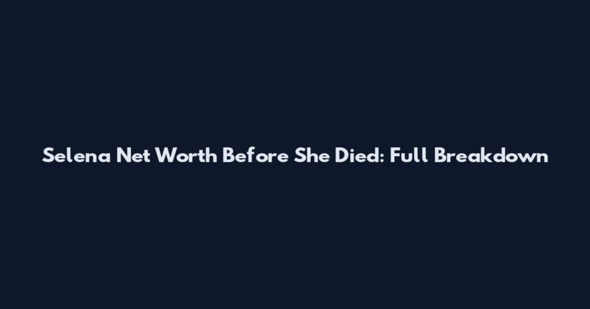 Selena Net Worth Before She Died: Full Breakdown