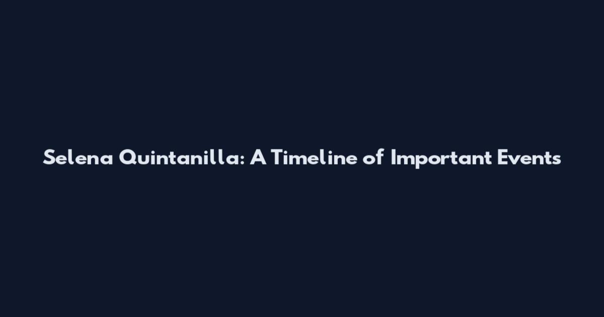 Selena Quintanilla: A Timeline of Important Events