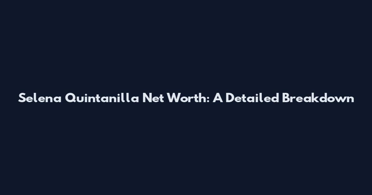 Selena Quintanilla Net Worth: A Detailed Breakdown