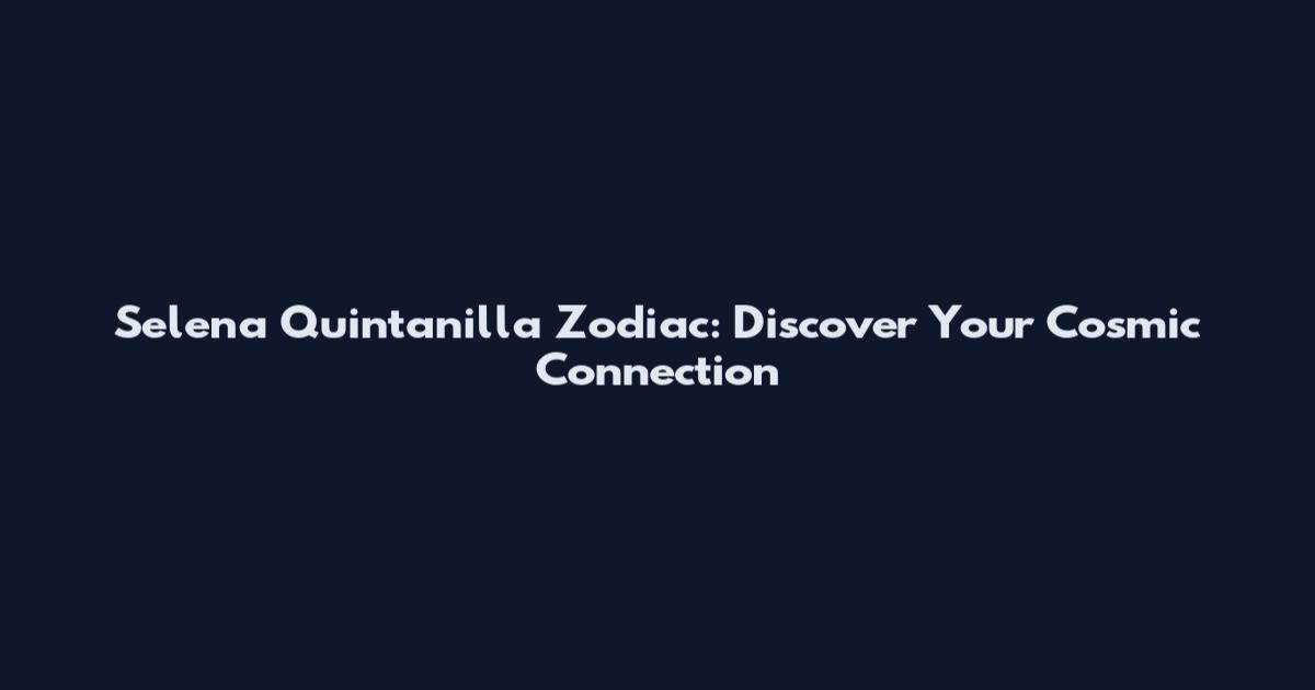 Selena Quintanilla Zodiac: Discover Your Cosmic Connection