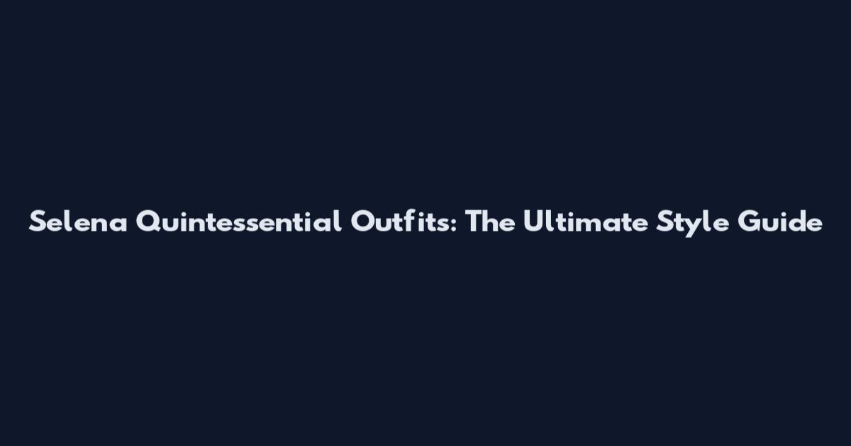 Selena Quintessential Outfits: The Ultimate Style Guide