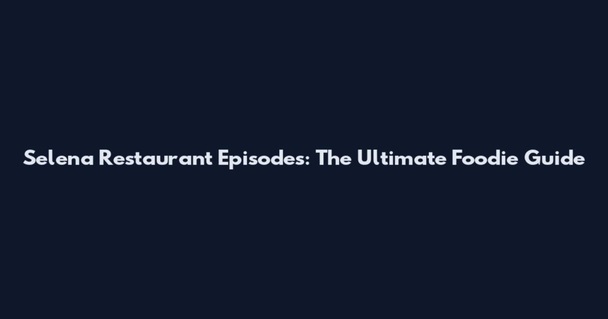 Selena Restaurant Episodes: The Ultimate Foodie Guide
