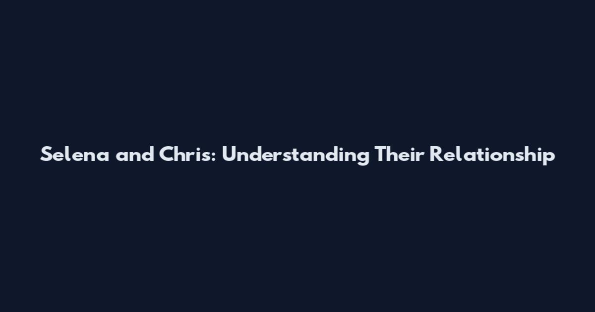 Selena and Chris: Understanding Their Relationship