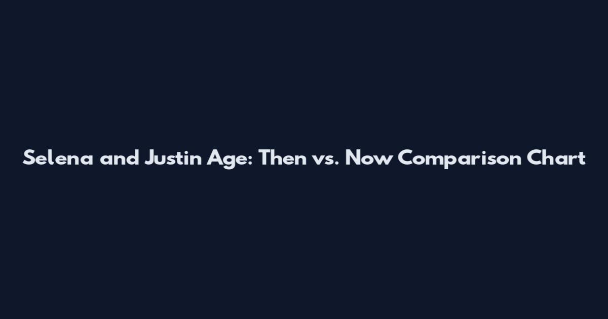 Selena and Justin Age: Then vs. Now Comparison Chart