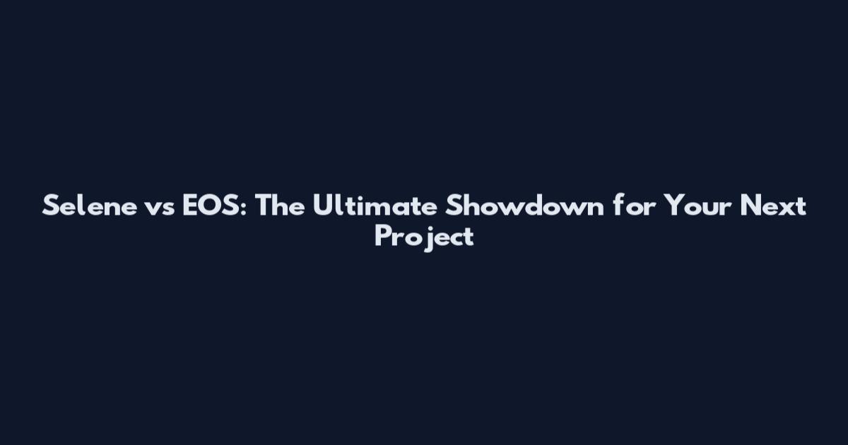 Selene vs EOS: The Ultimate Showdown for Your Next Project
