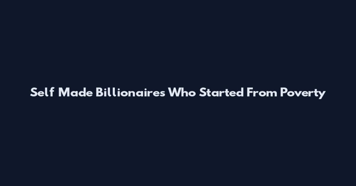 Self Made Billionaires Who Started From Poverty