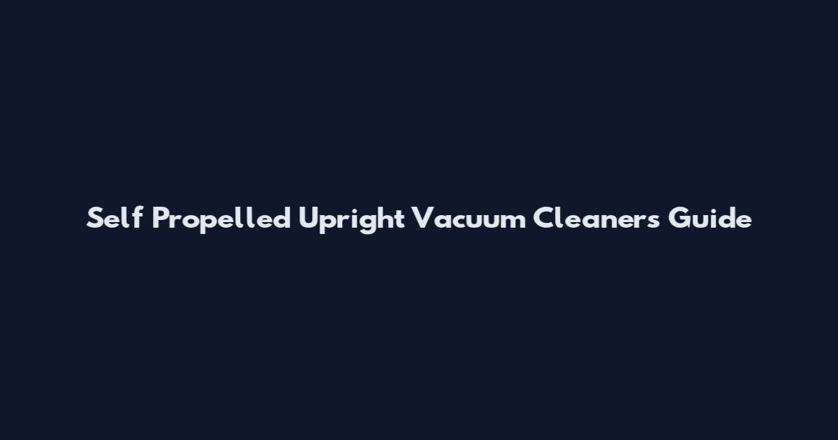 Self Propelled Upright Vacuum Cleaners Guide