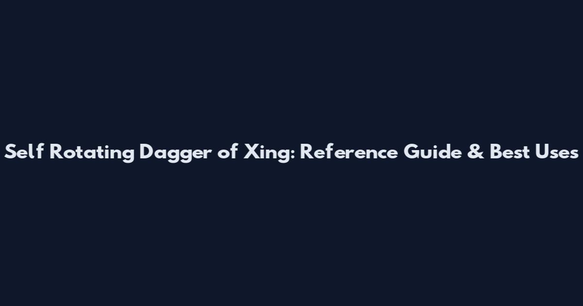 Self Rotating Dagger of Xing: Reference Guide & Best Uses
