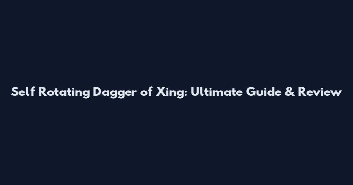 Self Rotating Dagger of Xing: Ultimate Guide & Review