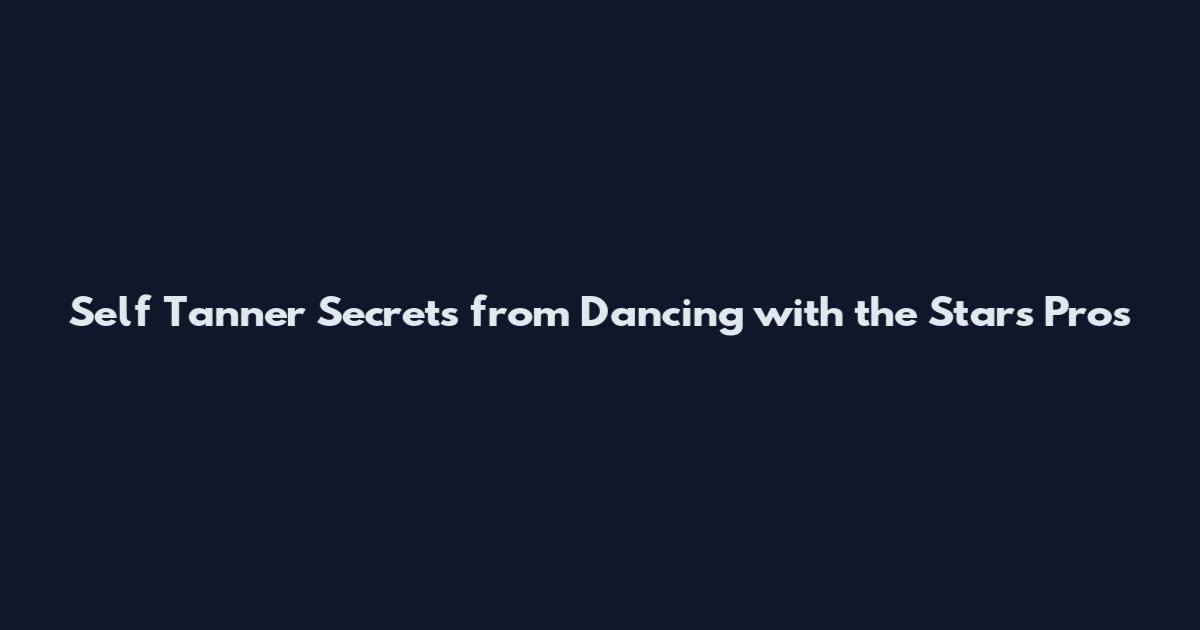 Self Tanner Secrets from Dancing with the Stars Pros