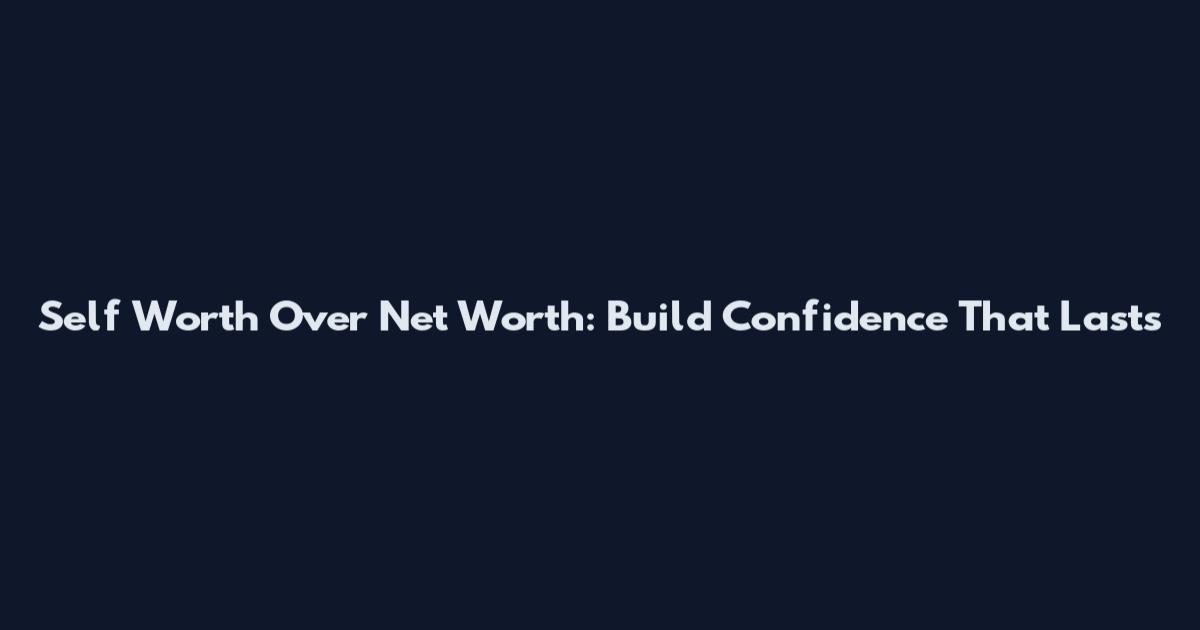 Self Worth Over Net Worth: Build Confidence That Lasts