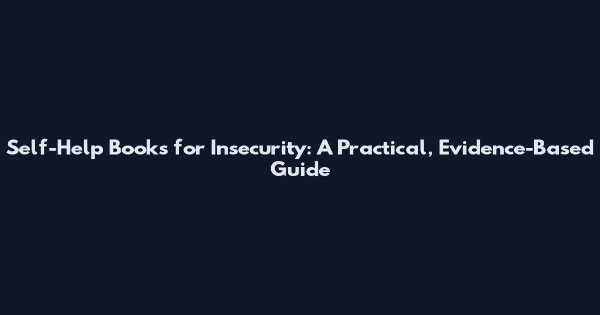 Self-Help Books for Insecurity: A Practical, Evidence-Based Guide