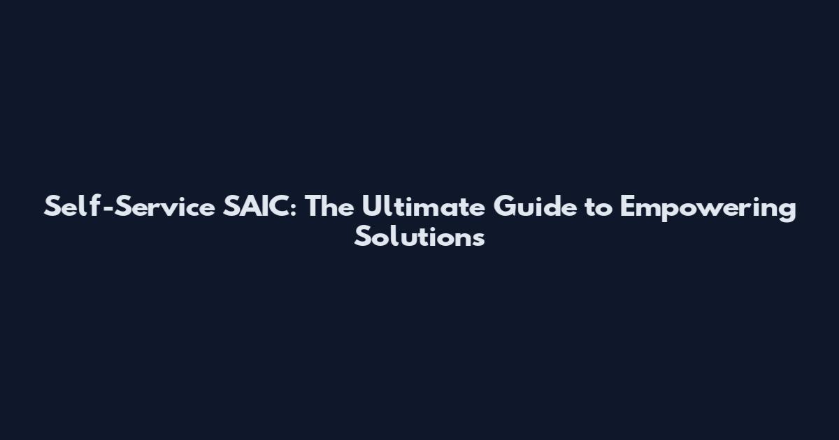 Self-Service SAIC: The Ultimate Guide to Empowering Solutions