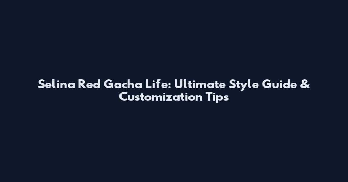 Selina Red Gacha Life: Ultimate Style Guide & Customization Tips