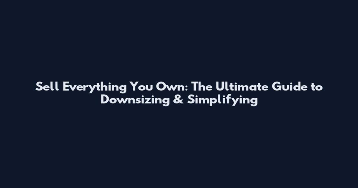 Sell Everything You Own: The Ultimate Guide to Downsizing & Simplifying