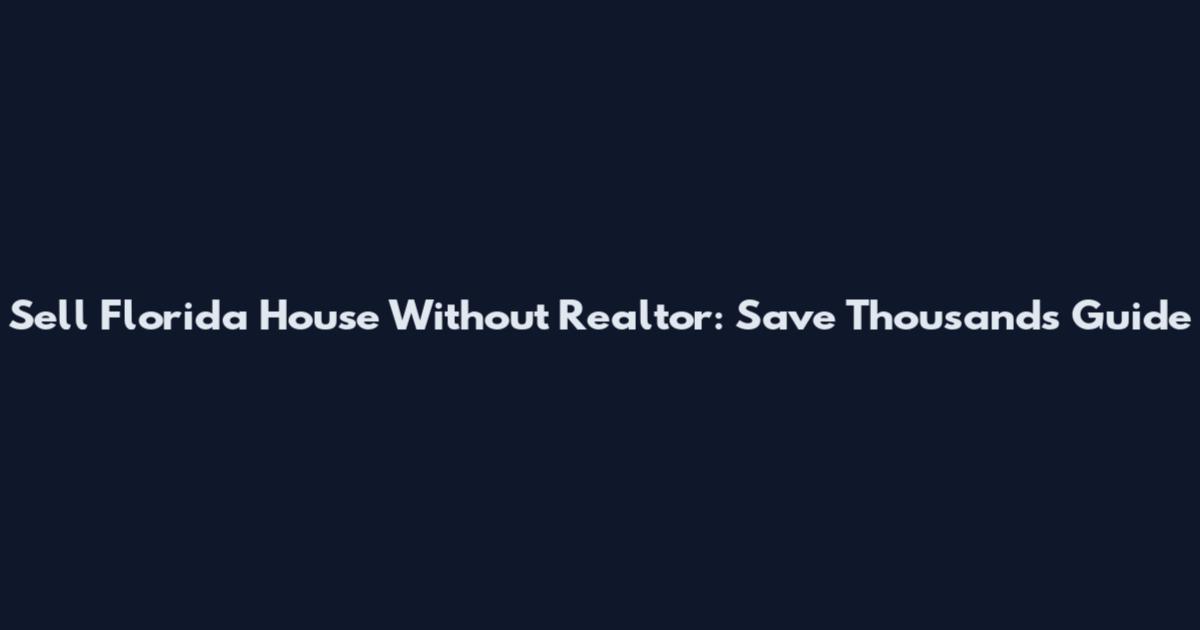 Sell Florida House Without Realtor: Save Thousands Guide
