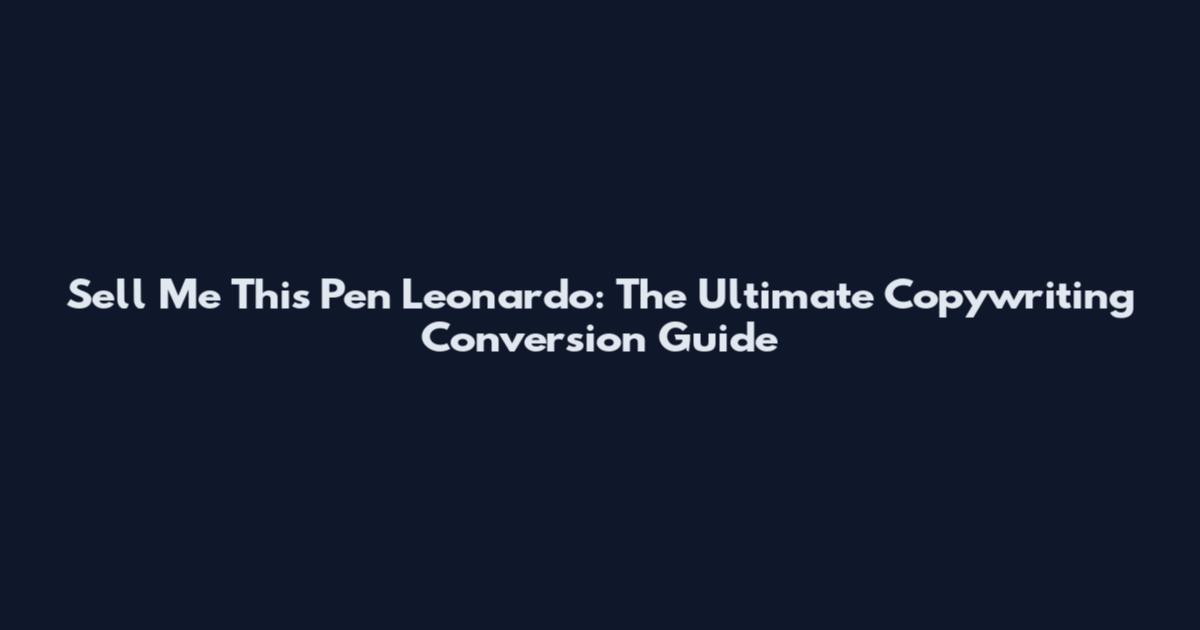 Sell Me This Pen Leonardo: The Ultimate Copywriting Conversion Guide
