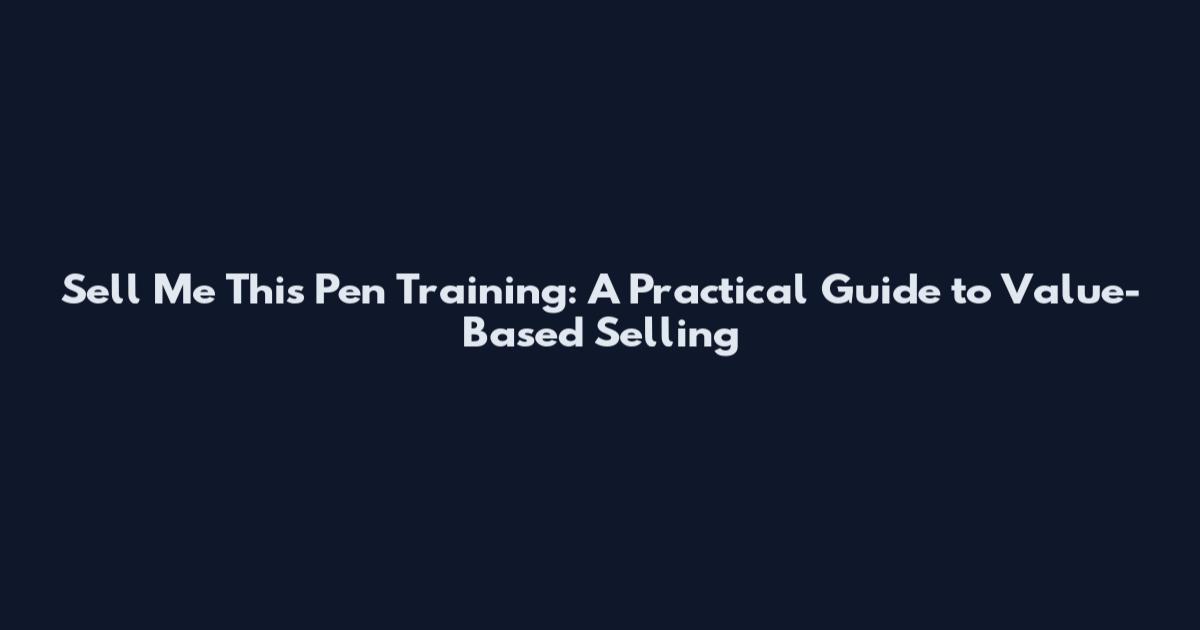 Sell Me This Pen Training: A Practical Guide to Value-Based Selling