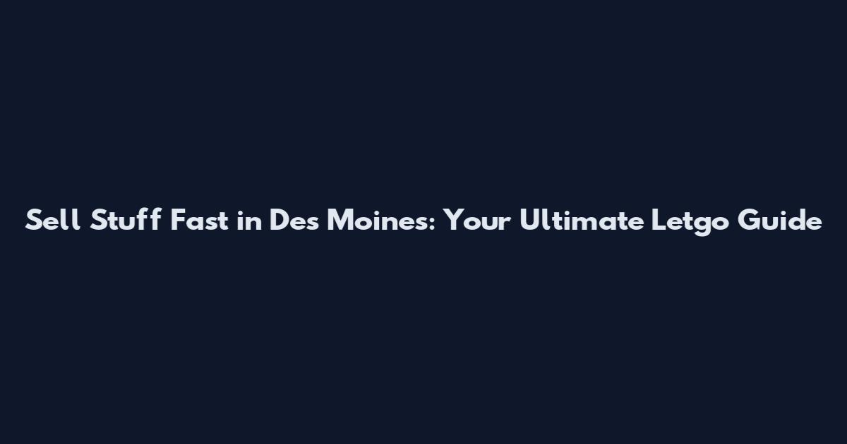 Sell Stuff Fast in Des Moines: Your Ultimate Letgo Guide