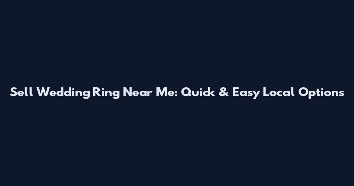 Sell Wedding Ring Near Me: Quick & Easy Local Options