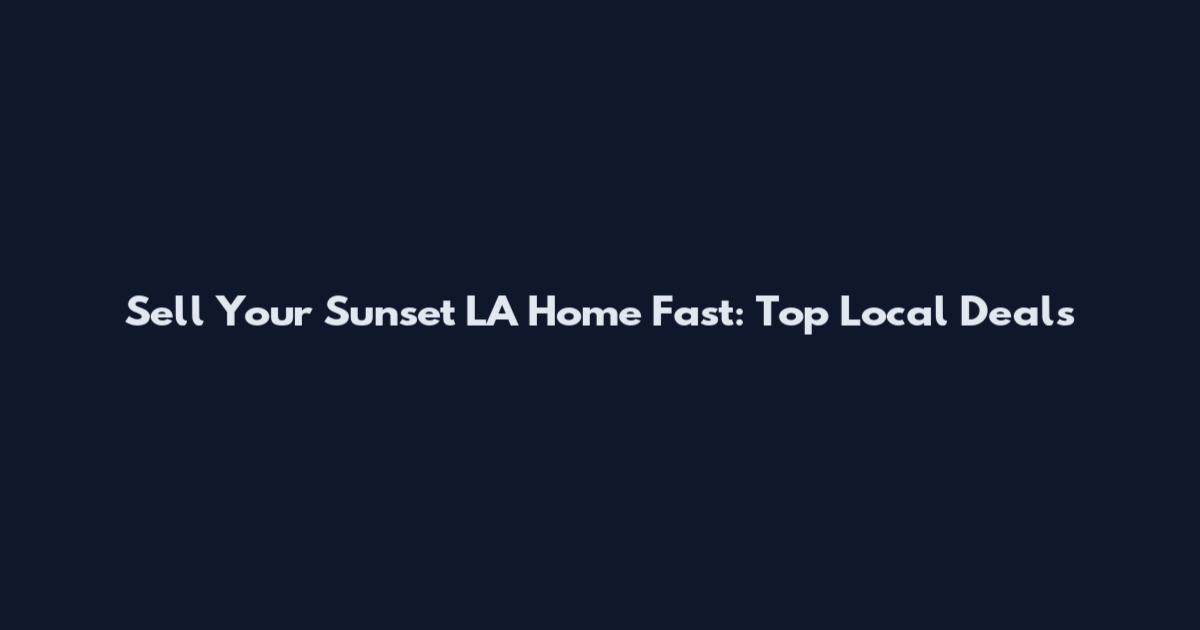 Sell Your Sunset LA Home Fast: Top Local Deals