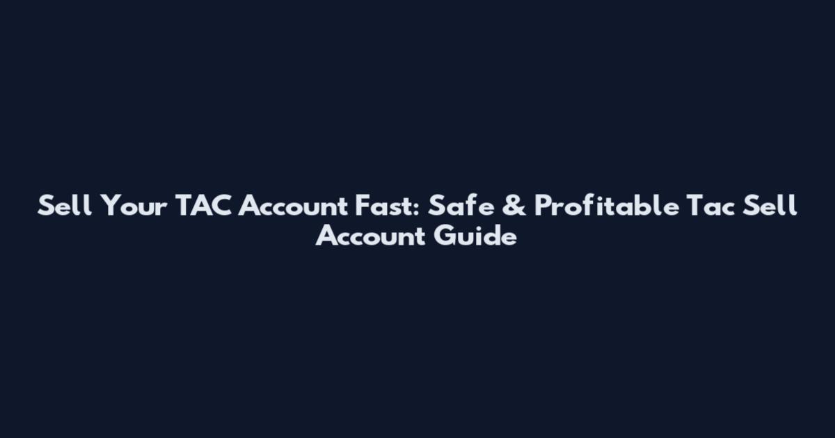 Sell Your TAC Account Fast: Safe & Profitable Tac Sell Account Guide