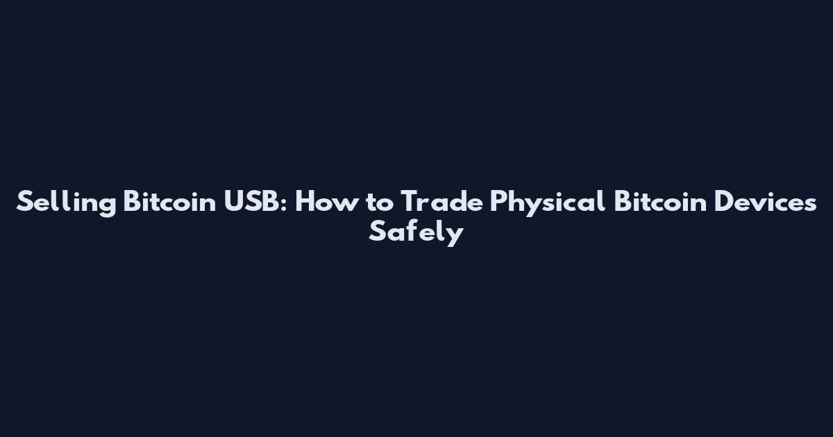 Selling Bitcoin USB: How to Trade Physical Bitcoin Devices Safely