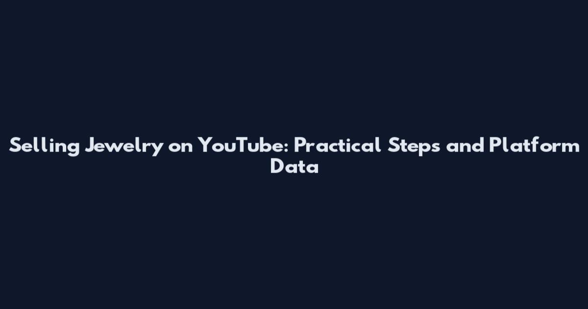 Selling Jewelry on YouTube: Practical Steps and Platform Data