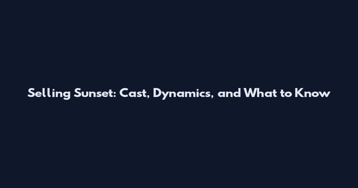 Selling Sunset: Cast, Dynamics, and What to Know