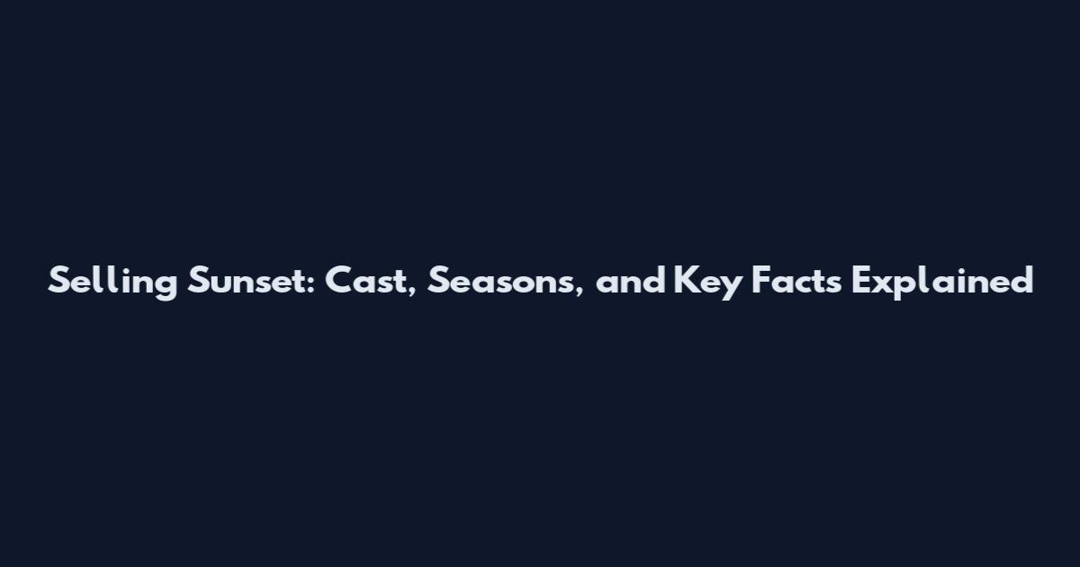 Selling Sunset: Cast, Seasons, and Key Facts Explained