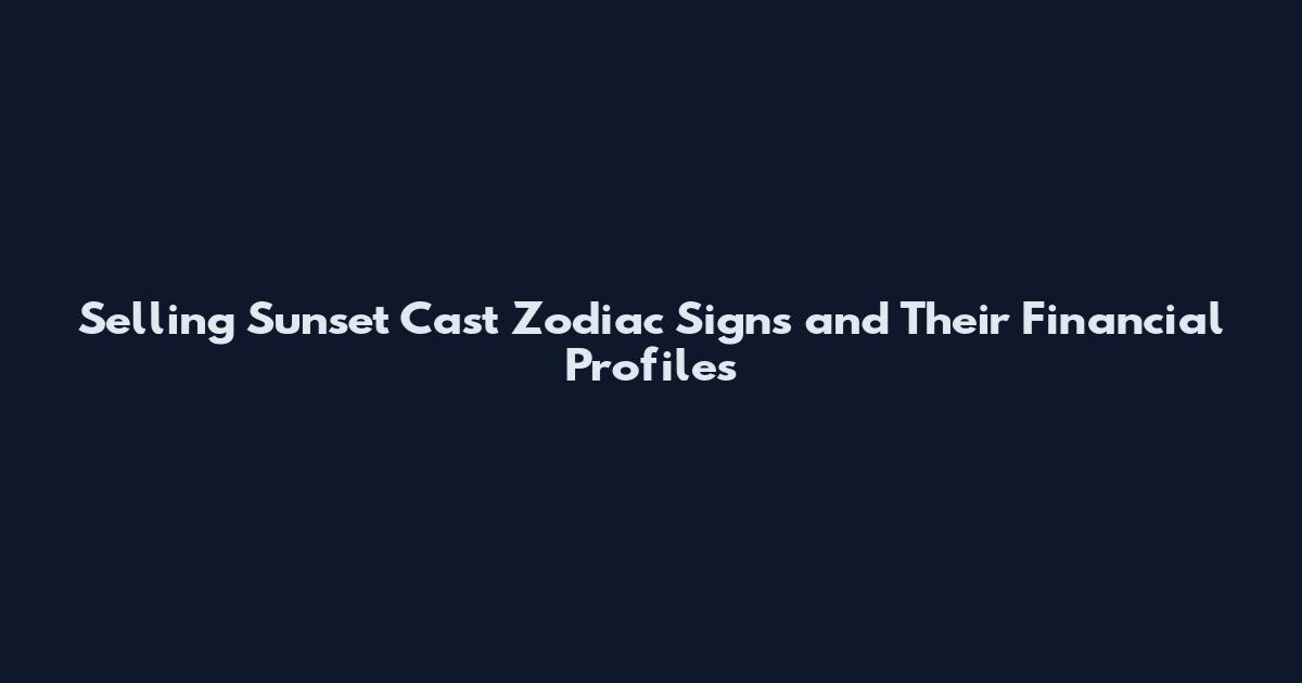 Selling Sunset Cast Zodiac Signs and Their Financial Profiles