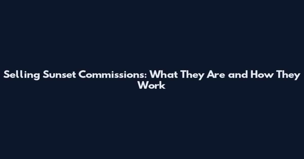 Selling Sunset Commissions: What They Are and How They Work