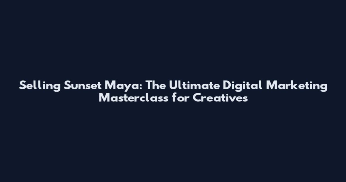 Selling Sunset Maya: The Ultimate Digital Marketing Masterclass for Creatives