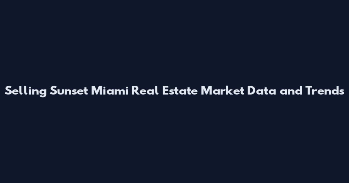 Selling Sunset Miami Real Estate Market Data and Trends